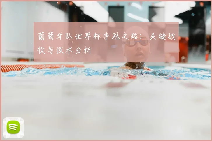 葡萄牙队世界杯夺冠之路:关键战役与技术分析