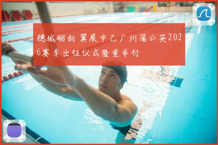 穗城砺剑 翼展中乙广州蒲公英2026赛季出征仪式隆重举行