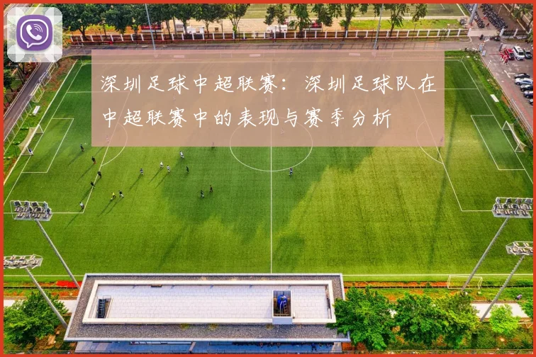 深圳足球中超联赛:深圳足球队在中超联赛中的表现与赛季分析